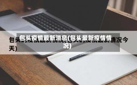 包头疫情最新消息(包头最新疫情情况)-第1张图片