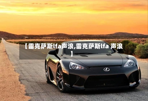 【雷克萨斯lfa声浪,雷克萨斯lfa 声浪】-第1张图片