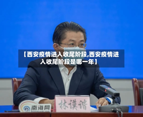 【西安疫情进入收尾阶段,西安疫情进入收尾阶段是哪一年】-第2张图片