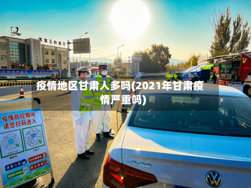 疫情地区甘肃人多吗(2021年甘肃疫情严重吗)-第1张图片