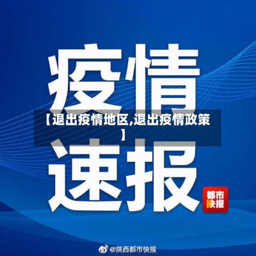 【退出疫情地区,退出疫情政策】-第1张图片