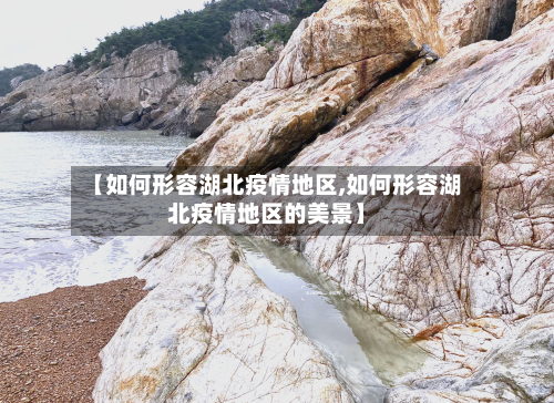【如何形容湖北疫情地区,如何形容湖北疫情地区的美景】-第2张图片