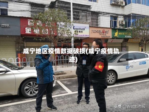 咸宁地区疫情数据破损(咸宁疫情轨迹)-第1张图片