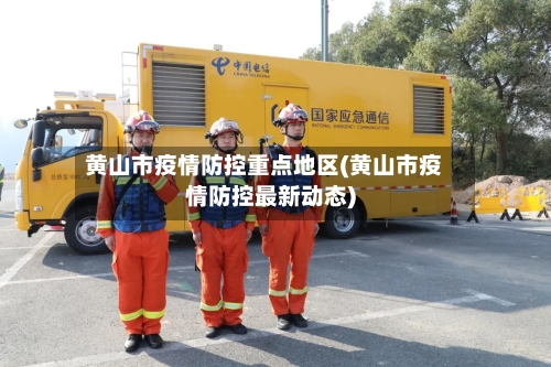 黄山市疫情防控重点地区(黄山市疫情防控最新动态)-第3张图片