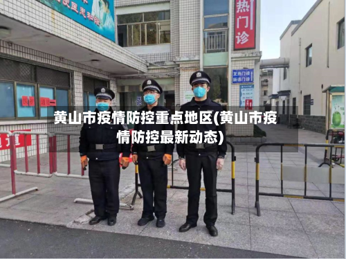 黄山市疫情防控重点地区(黄山市疫情防控最新动态)-第1张图片