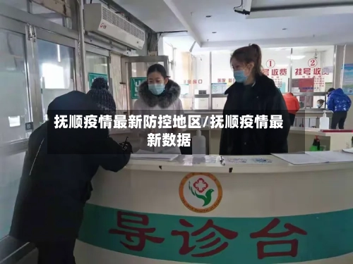 抚顺疫情最新防控地区/抚顺疫情最新数据-第1张图片