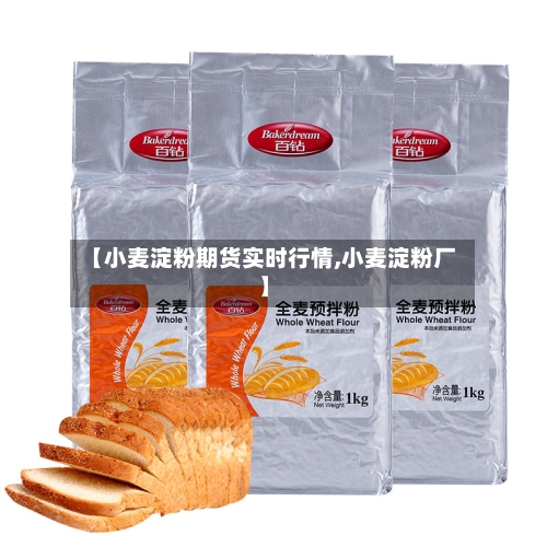 【小麦淀粉期货实时行情,小麦淀粉厂】-第1张图片