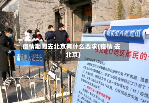 疫情期间去北京有什么要求(疫情 去北京)-第1张图片