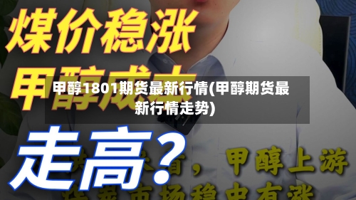 甲醇1801期货最新行情(甲醇期货最新行情走势)-第2张图片