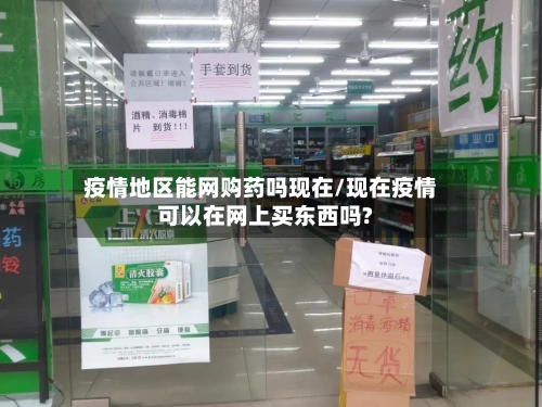 疫情地区能网购药吗现在/现在疫情可以在网上买东西吗?-第2张图片