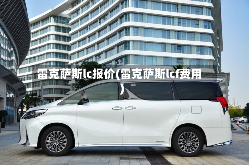 雷克萨斯lc报价(雷克萨斯lcf费用)-第2张图片