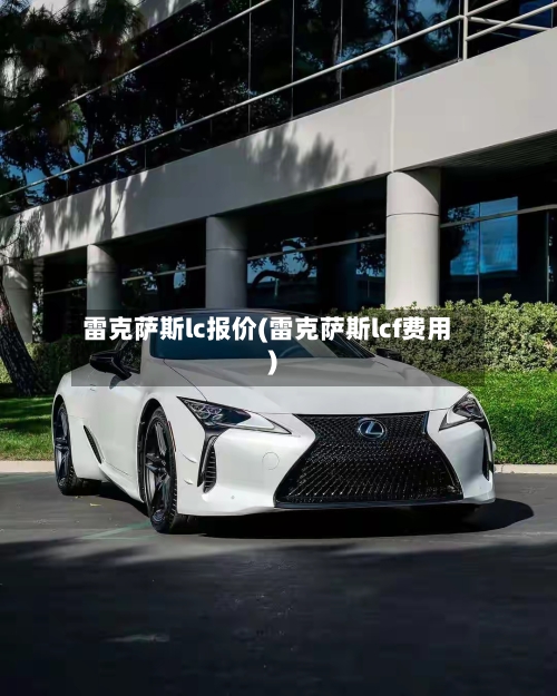 雷克萨斯lc报价(雷克萨斯lcf费用)-第1张图片