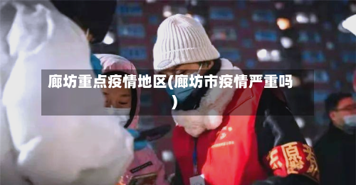 廊坊重点疫情地区(廊坊市疫情严重吗)-第1张图片