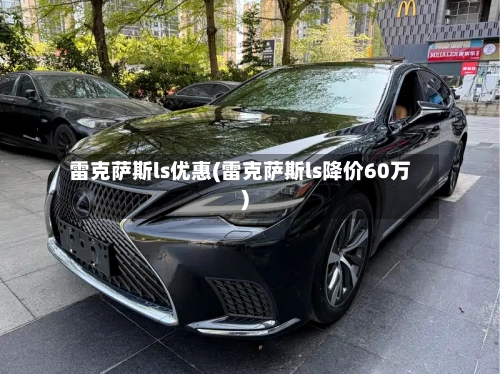 雷克萨斯ls优惠(雷克萨斯ls降价60万)-第1张图片