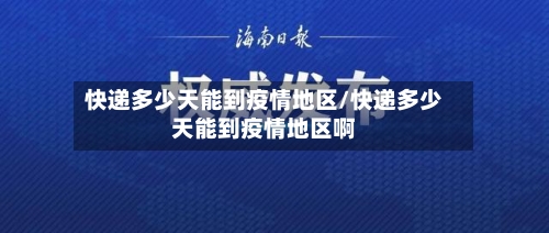 快递多少天能到疫情地区/快递多少天能到疫情地区啊-第3张图片