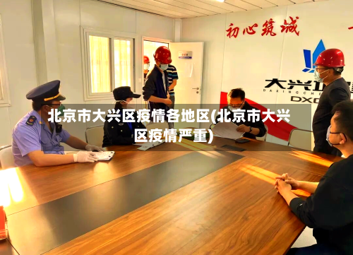 北京市大兴区疫情各地区(北京市大兴区疫情严重)-第1张图片