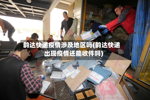 韵达快递疫情涉及地区吗(韵达快递出现疫情还能收件吗)-第1张图片