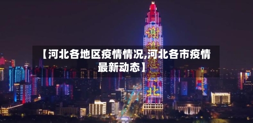 【河北各地区疫情情况,河北各市疫情最新动态】-第1张图片