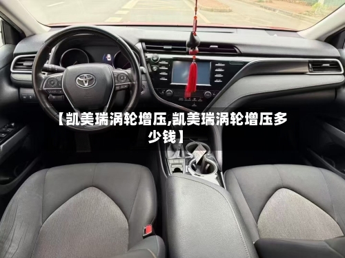 【凯美瑞涡轮增压,凯美瑞涡轮增压多少钱】-第1张图片