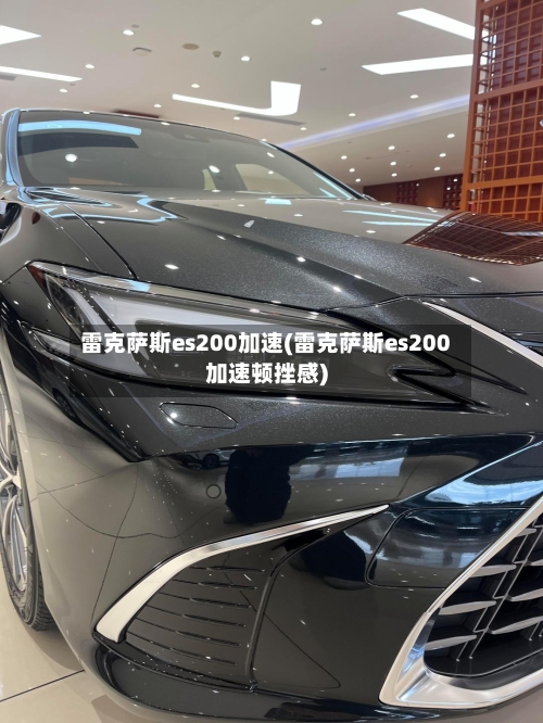 雷克萨斯es200加速(雷克萨斯es200加速顿挫感)-第1张图片