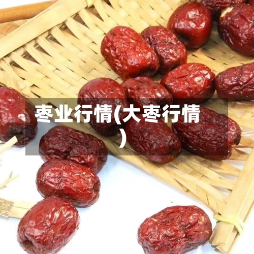 枣业行情(大枣行情)-第2张图片