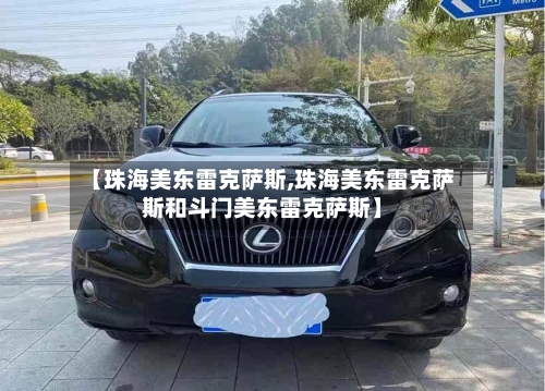 【珠海美东雷克萨斯,珠海美东雷克萨斯和斗门美东雷克萨斯】-第3张图片