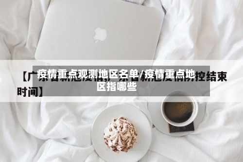 疫情重点观测地区名单/疫情重点地区指哪些-第2张图片