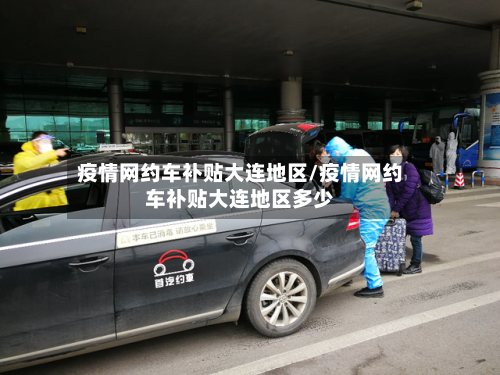 疫情网约车补贴大连地区/疫情网约车补贴大连地区多少-第1张图片