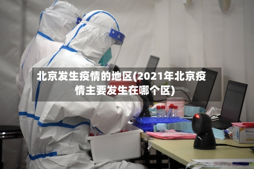 北京发生疫情的地区(2021年北京疫情主要发生在哪个区)-第1张图片
