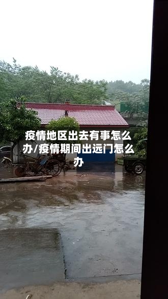 疫情地区出去有事怎么办/疫情期间出远门怎么办-第2张图片
