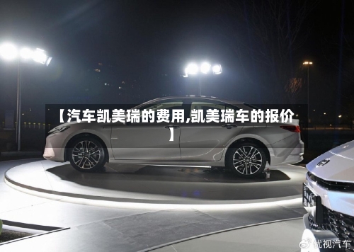 【汽车凯美瑞的费用,凯美瑞车的报价】-第1张图片