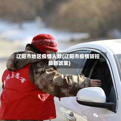 辽阳市地区疫情人数(辽阳市疫情防控最新政策)-第1张图片