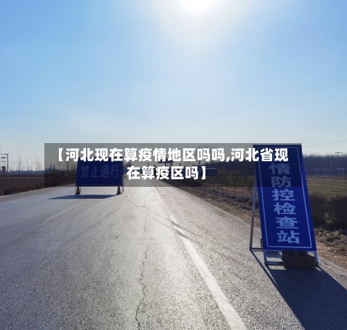 【河北现在算疫情地区吗吗,河北省现在算疫区吗】-第1张图片