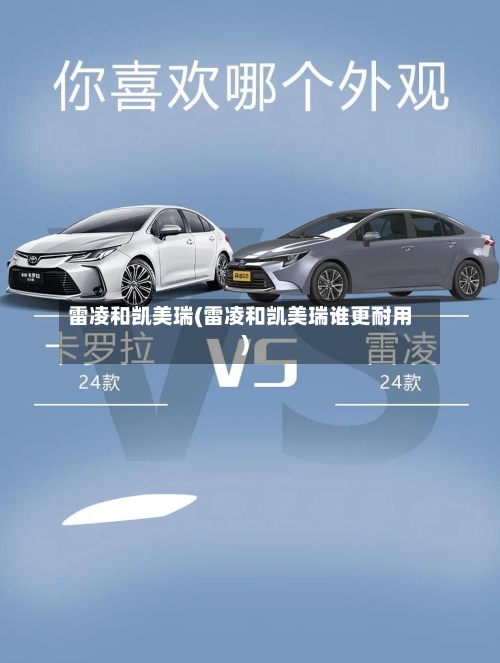 雷凌和凯美瑞(雷凌和凯美瑞谁更耐用)-第2张图片