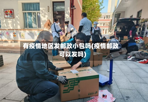 有疫情地区发邮政小包吗(疫情邮政可以发吗)-第1张图片