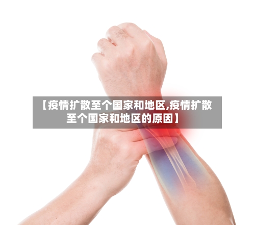 【疫情扩散至个国家和地区,疫情扩散至个国家和地区的原因】-第2张图片