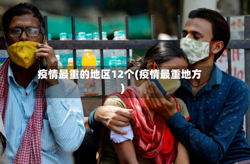 疫情最重的地区12个(疫情最重地方)-第3张图片