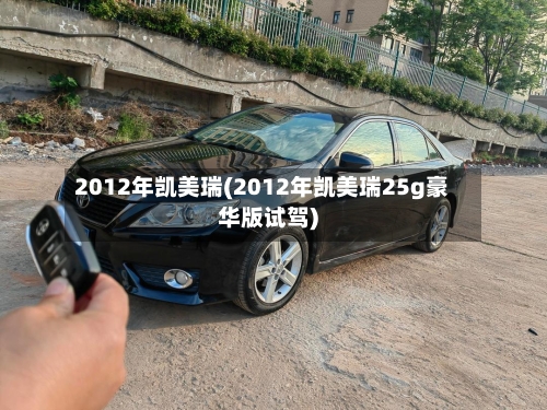 2012年凯美瑞(2012年凯美瑞25g豪华版试驾)-第1张图片