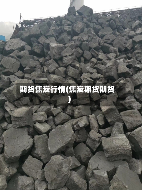 期货焦炭行情(焦炭期货期货)-第1张图片
