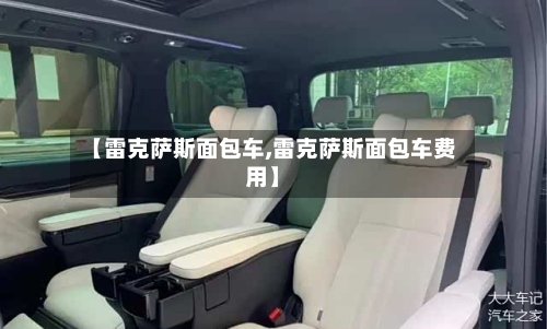 【雷克萨斯面包车,雷克萨斯面包车费用】-第2张图片