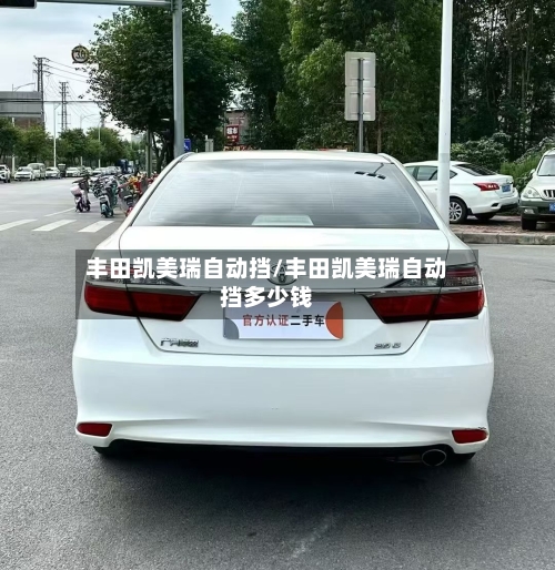 丰田凯美瑞自动挡/丰田凯美瑞自动挡多少钱-第1张图片