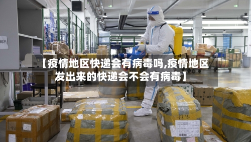 【疫情地区快递会有病毒吗,疫情地区发出来的快递会不会有病毒】-第3张图片