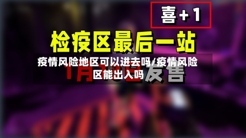 疫情风险地区可以进去吗/疫情风险区能出入吗-第1张图片
