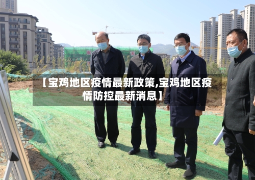 【宝鸡地区疫情最新政策,宝鸡地区疫情防控最新消息】-第1张图片