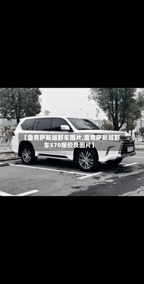 【雷克萨斯越野车图片,雷克萨斯越野车570报价及图片】-第2张图片