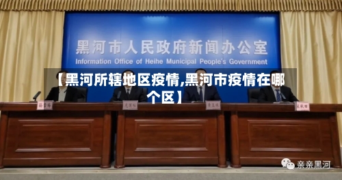 【黑河所辖地区疫情,黑河市疫情在哪个区】-第1张图片