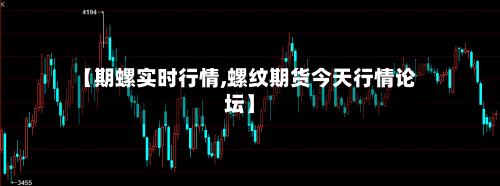 【期螺实时行情,螺纹期货今天行情论坛】-第3张图片