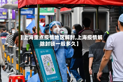 【上海重点疫情地区解封,上海疫情解除封锁一般多久】-第1张图片