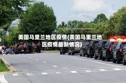 美国马里兰地区疫情(美国马里兰地区疫情最新情况)-第2张图片