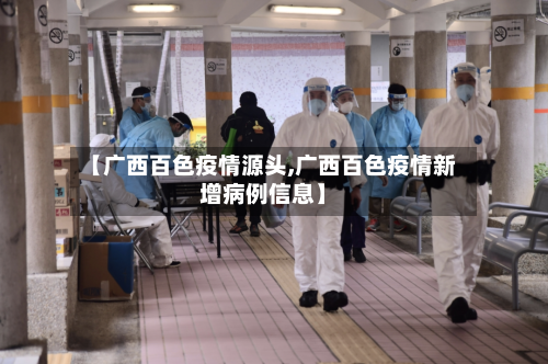 【广西百色疫情源头,广西百色疫情新增病例信息】-第2张图片